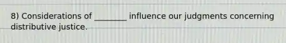 8) Considerations of ________ influence our judgments concerning distributive justice.