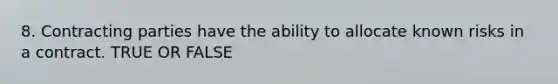8. Contracting parties have the ability to allocate known risks in a contract. TRUE OR FALSE