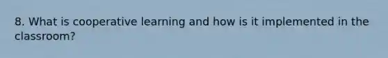 8. What is cooperative learning and how is it implemented in the classroom?