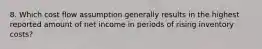 8. Which cost flow assumption generally results in the highest reported amount of net income in periods of rising inventory costs?