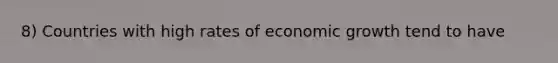 8) Countries with high rates of economic growth tend to have