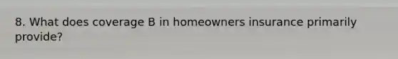 8. What does coverage B in homeowners insurance primarily provide?