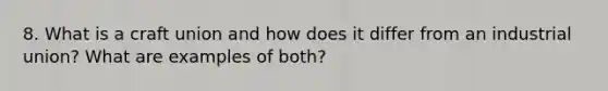 8. What is a craft union and how does it differ from an industrial union? What are examples of both?