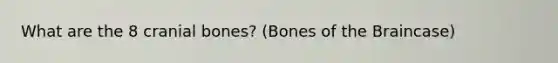 What are the 8 cranial bones? (Bones of the Braincase)