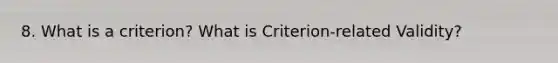 8. What is a criterion? What is Criterion-related Validity?