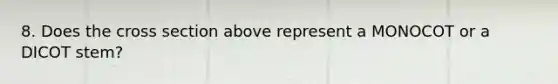 8. Does the cross section above represent a MONOCOT or a DICOT stem?
