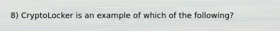8) CryptoLocker is an example of which of the following?