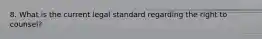 8. What is the current legal standard regarding the right to counsel?