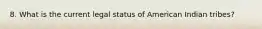 8. What is the current legal status of American Indian tribes?