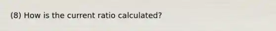 (8) How is the current ratio calculated?