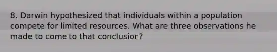 8. Darwin hypothesized that individuals within a population compete for limited resources. What are three observations he made to come to that conclusion?