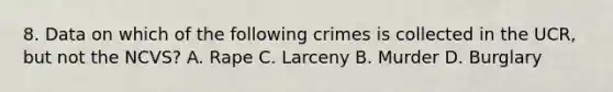 8. Data on which of the following crimes is collected in the UCR, but not the NCVS? A. Rape C. Larceny B. Murder D. Burglary