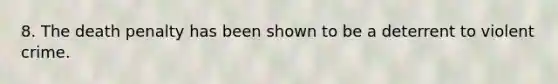 8. The death penalty has been shown to be a deterrent to violent crime.​