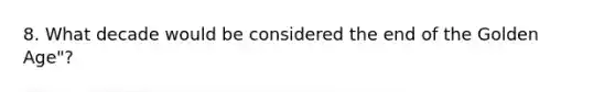 8. What decade would be considered the end of the Golden Age"?
