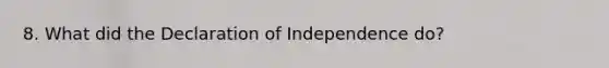 8. What did the Declaration of Independence do?