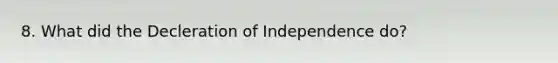 8. What did the Decleration of Independence do?