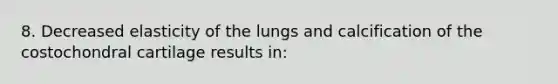 8. Decreased elasticity of the lungs and calcification of the costochondral cartilage results in: