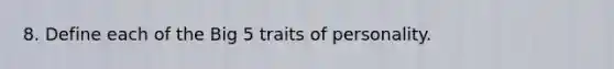 8. Define each of the Big 5 traits of personality.