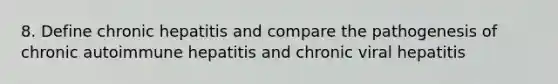 8. Define chronic hepatitis and compare the pathogenesis of chronic autoimmune hepatitis and chronic viral hepatitis