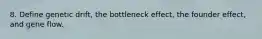 8. Define genetic drift, the bottleneck effect, the founder effect, and gene flow.