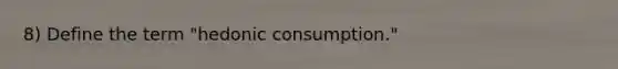 8) Define the term "hedonic consumption."