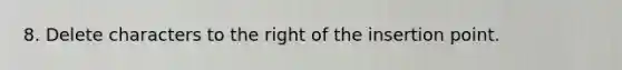 8. Delete characters to the right of the insertion point.