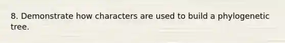 8. Demonstrate how characters are used to build a phylogenetic tree.