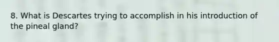 8. What is Descartes trying to accomplish in his introduction of the <a href='https://www.questionai.com/knowledge/k4WJ4YxAcn-pineal-gland' class='anchor-knowledge'>pineal gland</a>?