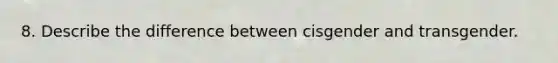 8. Describe the difference between cisgender and transgender.