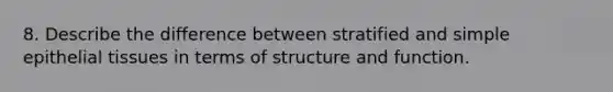 8. Describe the difference between stratified and simple <a href='https://www.questionai.com/knowledge/k7dms5lrVY-epithelial-tissue' class='anchor-knowledge'>epithelial tissue</a>s in terms of structure and function.