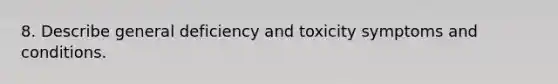 8. Describe general deficiency and toxicity symptoms and conditions.