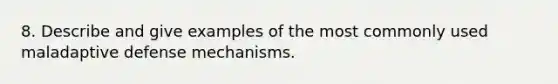 8. Describe and give examples of the most commonly used maladaptive defense mechanisms.