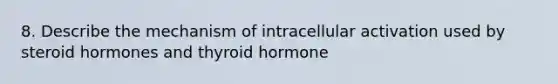 8. Describe the mechanism of intracellular activation used by steroid hormones and thyroid hormone