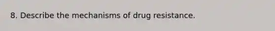 8. Describe the mechanisms of drug resistance.