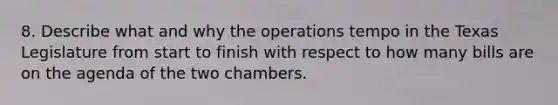 8. Describe what and why the operations tempo in the Texas Legislature from start to finish with respect to how many bills are on the agenda of the two chambers.