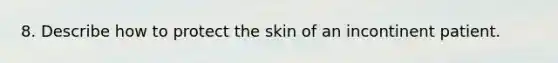 8. Describe how to protect the skin of an incontinent patient.