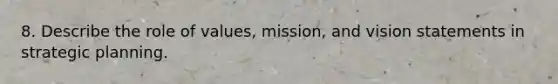 8. Describe the role of values, mission, and vision statements in strategic planning.