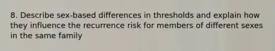 8. Describe sex-based differences in thresholds and explain how they influence the recurrence risk for members of different sexes in the same family