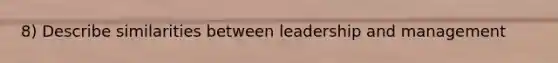 8) Describe similarities between leadership and management