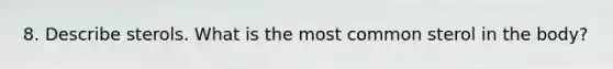 8. Describe sterols. What is the most common sterol in the body?