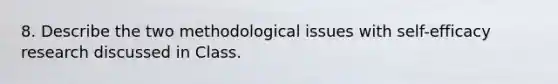 8. Describe the two methodological issues with self-efficacy research discussed in Class.