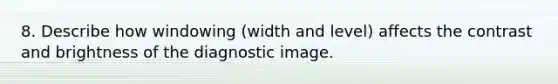 8. Describe how windowing (width and level) affects the contrast and brightness of the diagnostic image.