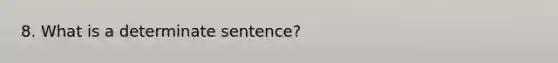 8. What is a determinate sentence?