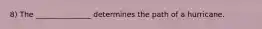 8) The _______________ determines the path of a hurricane.