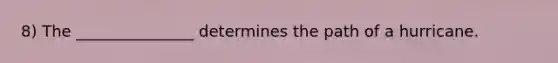 8) The _______________ determines the path of a hurricane.