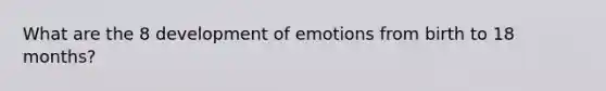 What are the 8 development of emotions from birth to 18 months?