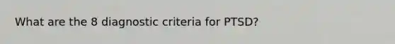 What are the 8 diagnostic criteria for PTSD?