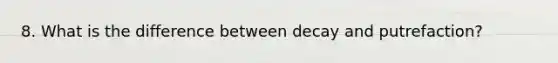 8. What is the difference between decay and putrefaction?