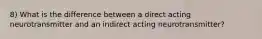 8) What is the difference between a direct acting neurotransmitter and an indirect acting neurotransmitter?