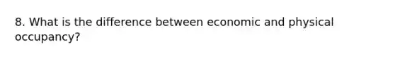 8. What is the difference between economic and physical occupancy?